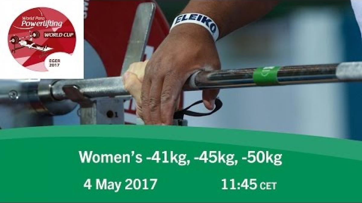 Women's -41kg, -45kg, -50kg | 2017 World Para Powerlifting World Cup |  Eger